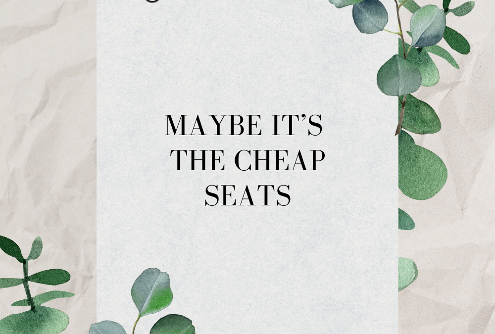 Maybe It’s the Cheap Seats