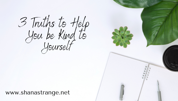3 Truths to Help You Be Kind to Yourself
